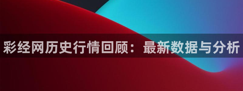 超凡国际电子pg官网网址：彩经网历史行情回顾：最新数据与分析