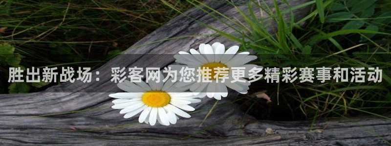 超凡国际app：胜出新战场：彩客网为您推荐更多精彩赛事和活动